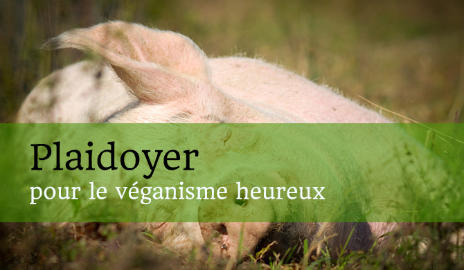 Plaidoyer pour le véganisme heureux